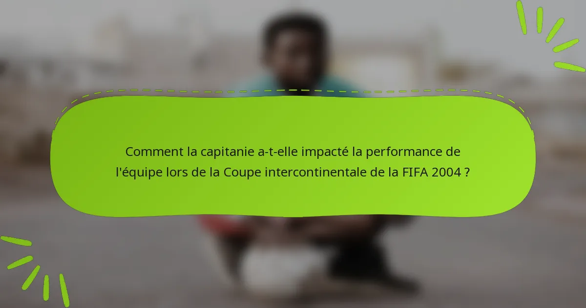 Comment la capitanie a-t-elle impacté la performance de l'équipe lors de la Coupe intercontinentale de la FIFA 2004 ?
