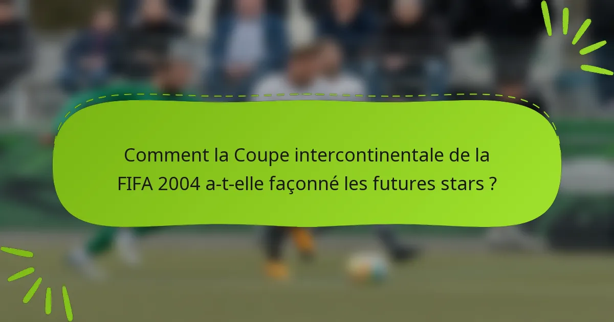 Comment la Coupe intercontinentale de la FIFA 2004 a-t-elle façonné les futures stars ?