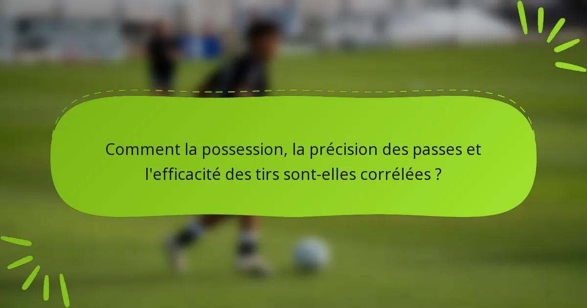 Comment la possession, la précision des passes et l'efficacité des tirs sont-elles corrélées ?