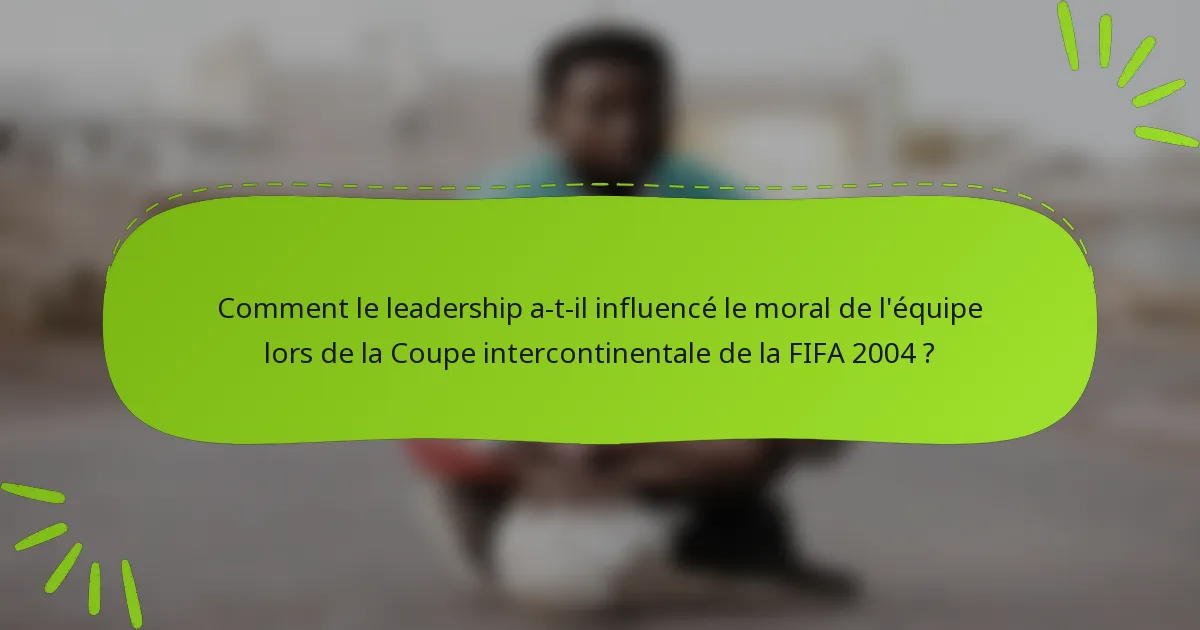Comment le leadership a-t-il influencé le moral de l'équipe lors de la Coupe intercontinentale de la FIFA 2004 ?