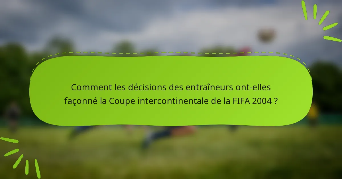 Comment les décisions des entraîneurs ont-elles façonné la Coupe intercontinentale de la FIFA 2004 ?