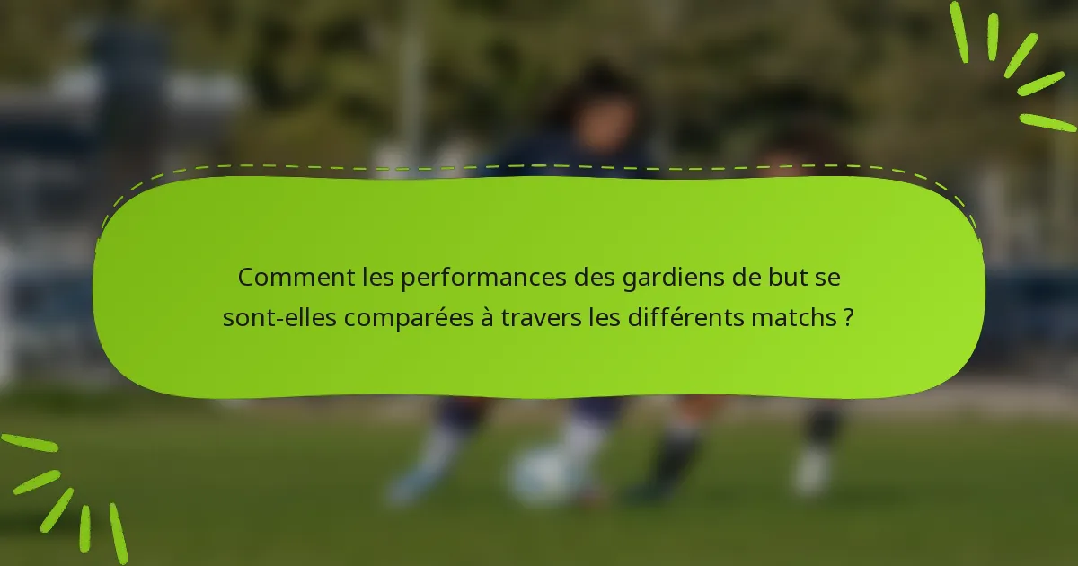 Comment les performances des gardiens de but se sont-elles comparées à travers les différents matchs ?