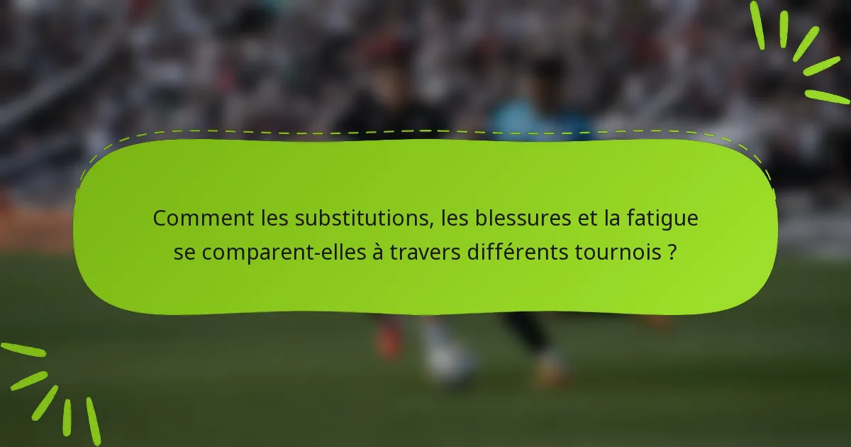 Comment les substitutions, les blessures et la fatigue se comparent-elles à travers différents tournois ?