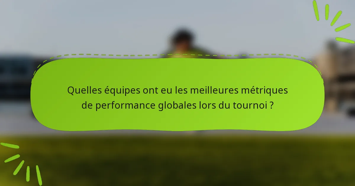 Quelles équipes ont eu les meilleures métriques de performance globales lors du tournoi ?