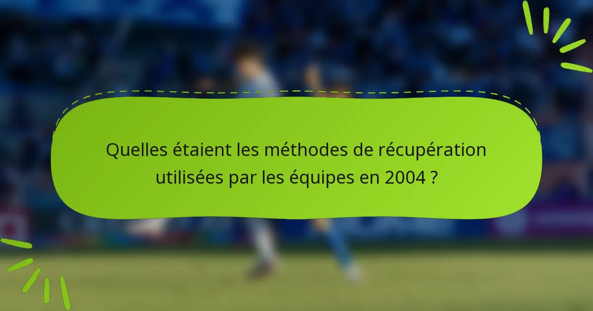 Quelles étaient les méthodes de récupération utilisées par les équipes en 2004 ?