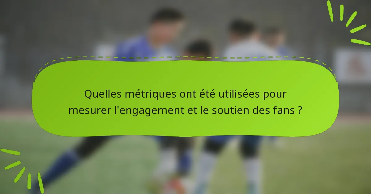Quelles métriques ont été utilisées pour mesurer l'engagement et le soutien des fans ?