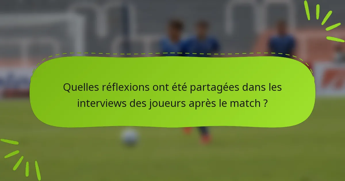 Quelles réflexions ont été partagées dans les interviews des joueurs après le match ?