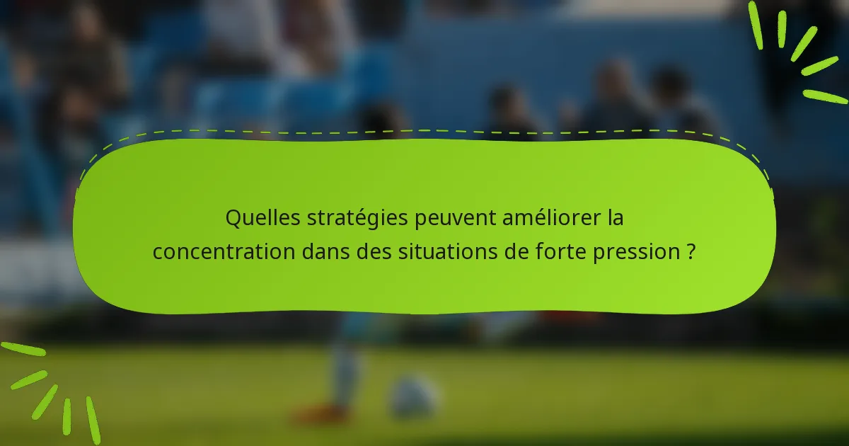 Quelles stratégies peuvent améliorer la concentration dans des situations de forte pression ?
