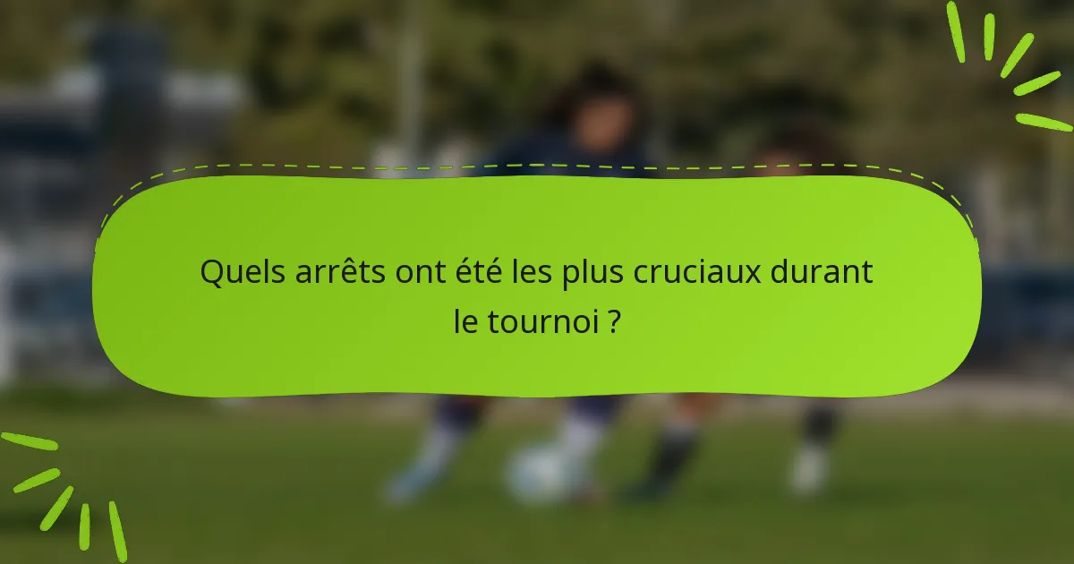 Quels arrêts ont été les plus cruciaux durant le tournoi ?