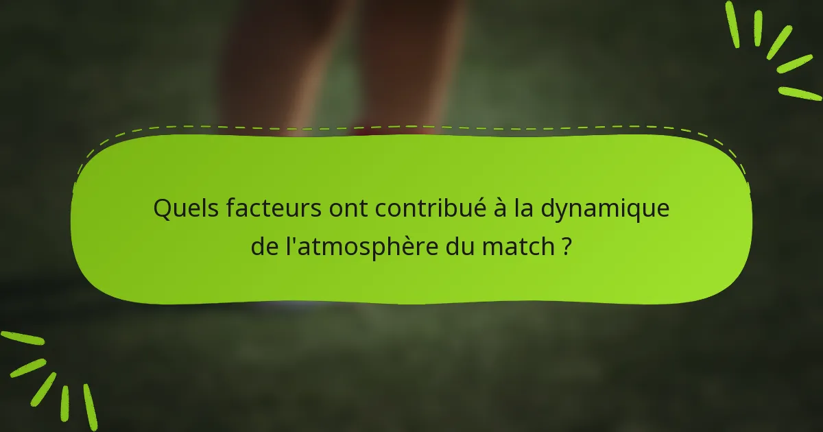 Quels facteurs ont contribué à la dynamique de l'atmosphère du match ?