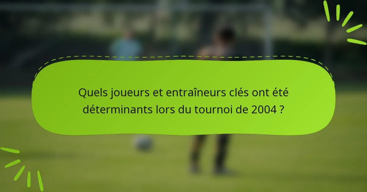 Quels joueurs et entraîneurs clés ont été déterminants lors du tournoi de 2004 ?