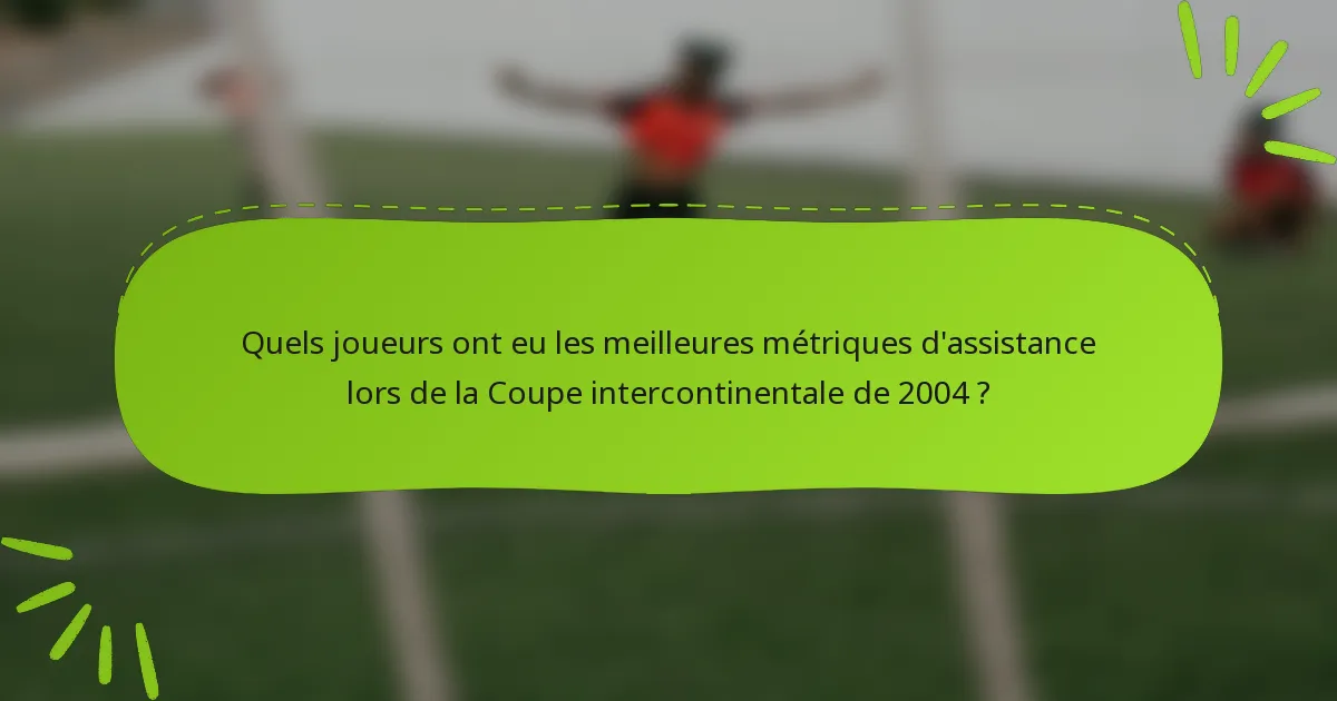 Quels joueurs ont eu les meilleures métriques d'assistance lors de la Coupe intercontinentale de 2004 ?