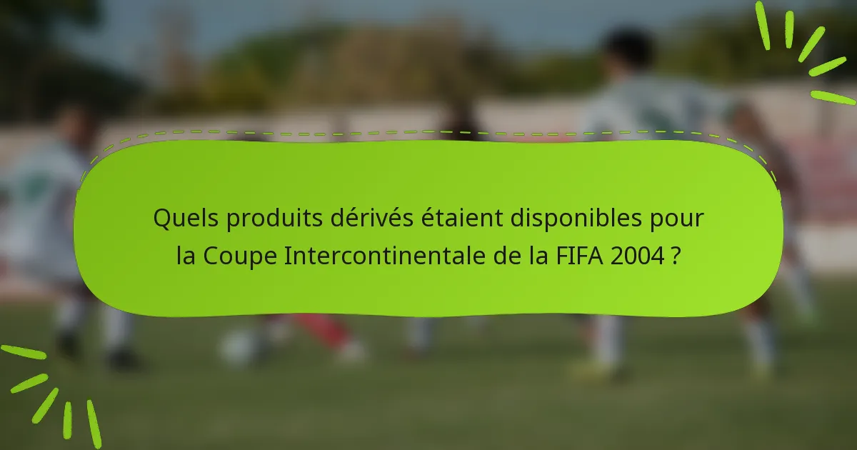 Quels produits dérivés étaient disponibles pour la Coupe Intercontinentale de la FIFA 2004 ?