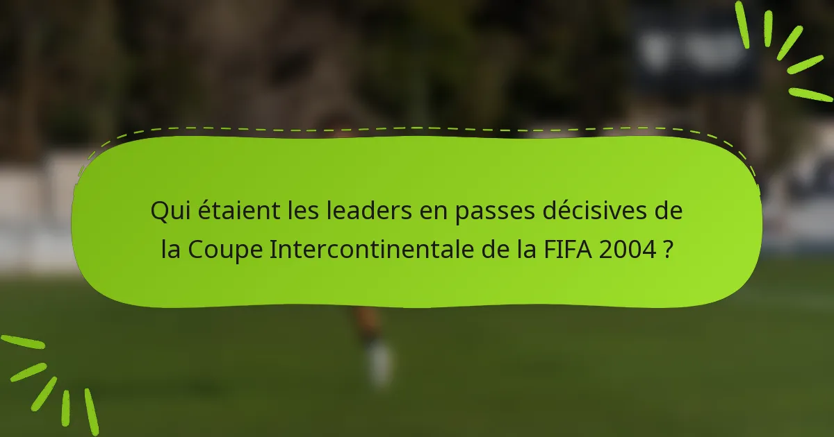 Qui étaient les leaders en passes décisives de la Coupe Intercontinentale de la FIFA 2004 ?